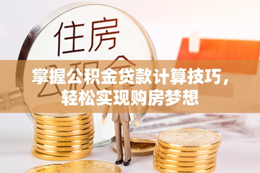 长城掌握公积金贷款计算技巧，轻松实现购房梦想
