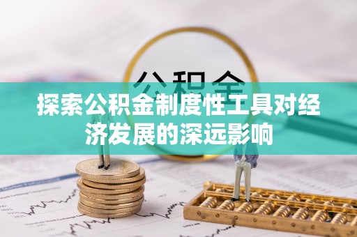 长城探索公积金制度性工具对经济发展的深远影响