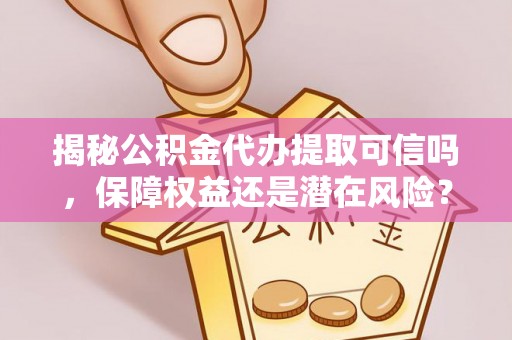 长城揭秘公积金代办提取可信吗，保障权益还是潜在风险？