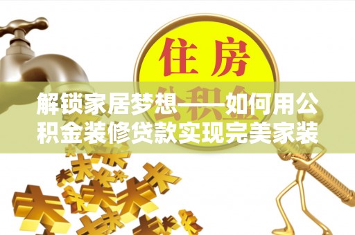 长城解锁家居梦想——如何用公积金装修贷款实现完美家装