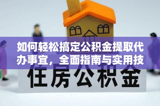 长城如何轻松搞定公积金提取代办事宜，全面指南与实用技巧