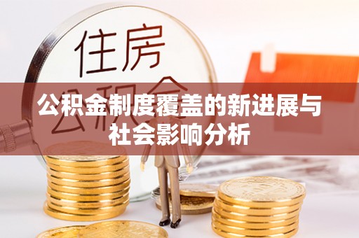 长城公积金制度覆盖的新进展与社会影响分析