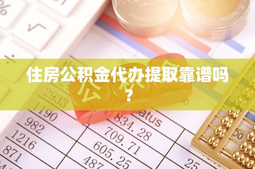 长城住房公积金代办提取靠谱吗？