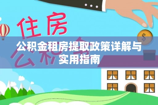长城公积金租房提取政策详解与实用指南