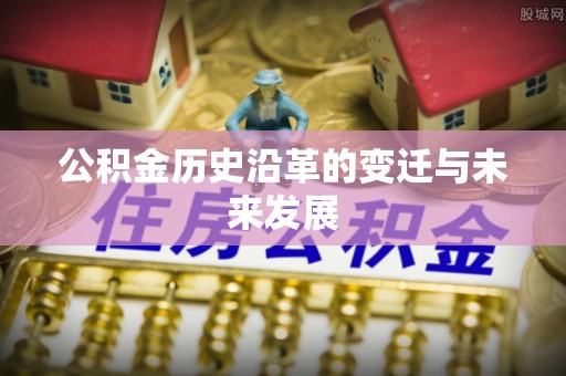 长城公积金历史沿革的变迁与未来发展
