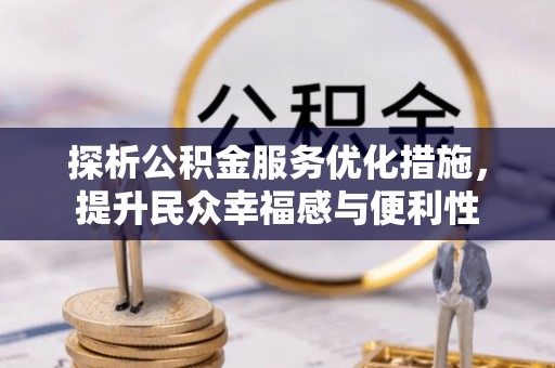 长城探析公积金服务优化措施，提升民众幸福感与便利性