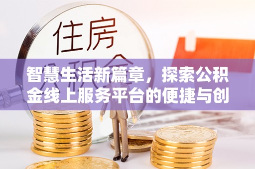 长城智慧生活新篇章，探索公积金线上服务平台的便捷与创新