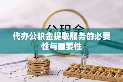 长城代办公积金提取服务的必要性与重要性