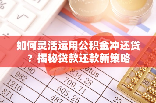 长城如何灵活运用公积金冲还贷？揭秘贷款还款新策略