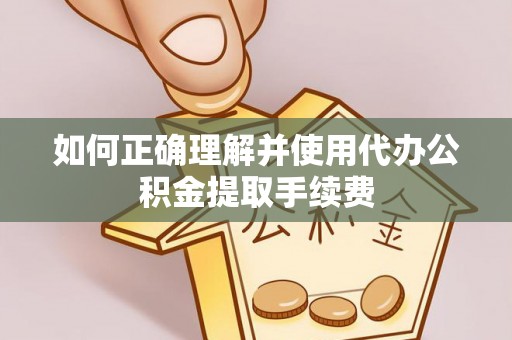 长城如何正确理解并使用代办公积金提取手续费