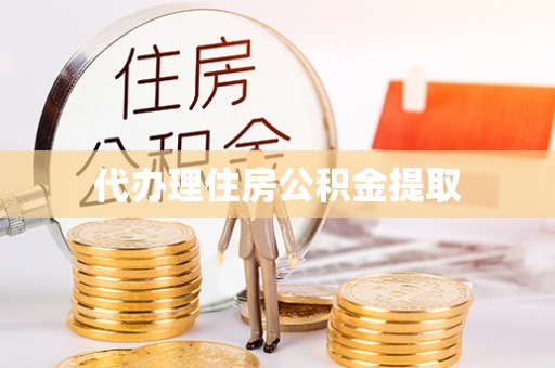 长城代办理住房公积金提取