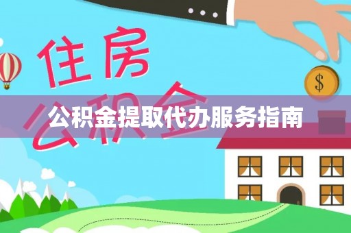 长城公积金提取代办服务指南
