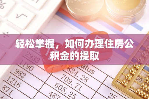 长城轻松掌握，如何办理住房公积金的提取