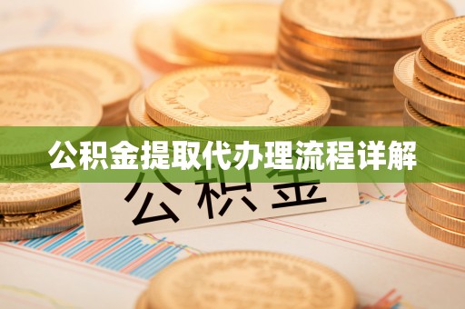 长城公积金提取代办理流程详解