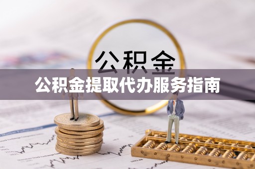 长城公积金提取代办服务指南