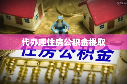 长城代办理住房公积金提取