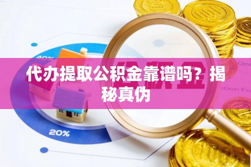长城代办提取公积金靠谱吗？揭秘真伪