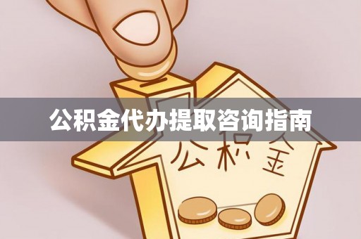 长城公积金代办提取咨询指南