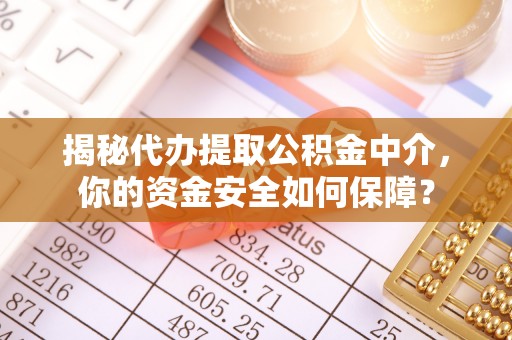 长城揭秘代办提取公积金中介，你的资金安全如何保障？